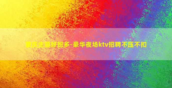重庆生意好班多-豪华夜场ktv招聘不压不扣